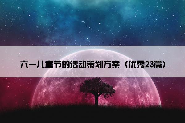 六一儿童节的活动策划方案（优秀23篇）