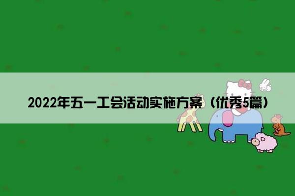2022年五一工会活动实施方案(优秀5篇) 2022年五一工会活动实施方案(优秀5篇)