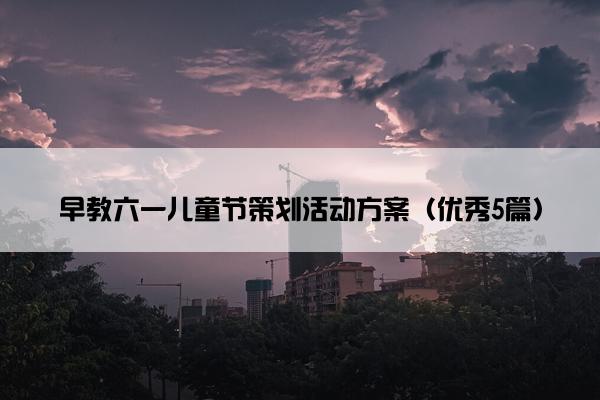 早教六一儿童节策划活动方案（优秀5篇）