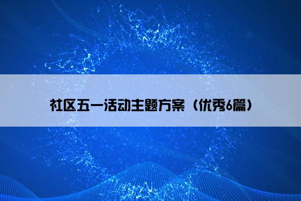 社区五一活动主题方案（优秀6篇）