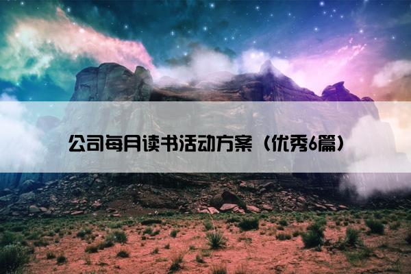 公司每月读书活动方案(优秀6篇) 公司每月读书活动方案(优秀6篇)