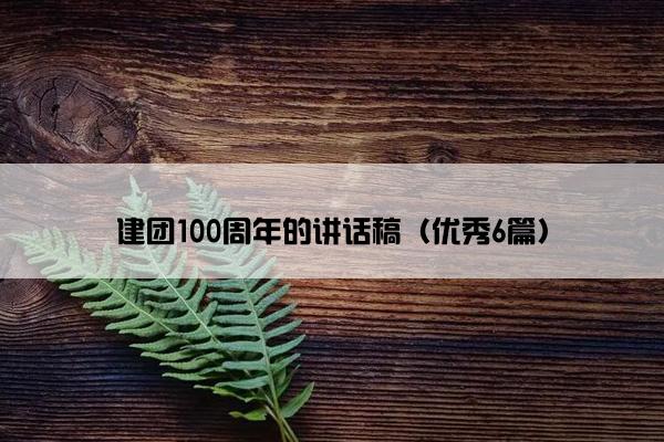 建团100周年的讲话稿（优秀6篇）