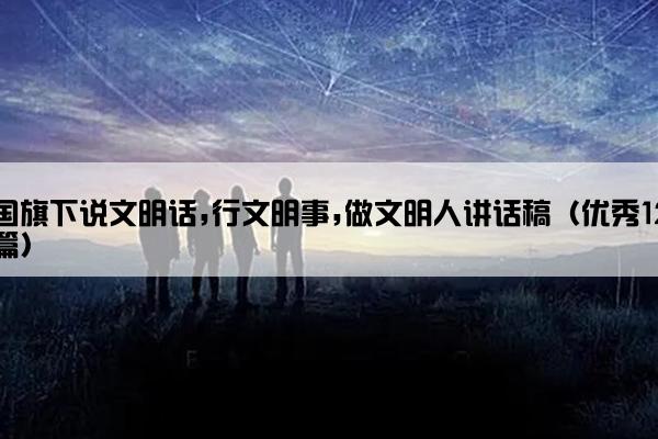 国旗下说文明话,行文明事,做文明人讲话稿（优秀12篇）