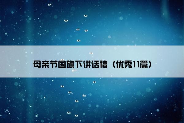 母亲节国旗下讲话稿(优秀11篇) 母亲节国旗下讲话稿(优秀11篇)