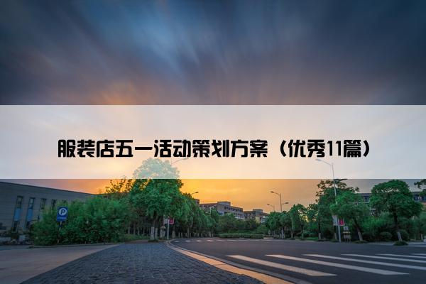 服装店五一活动策划方案(优秀11篇) 服装店五一活动策划方案(优秀11篇)