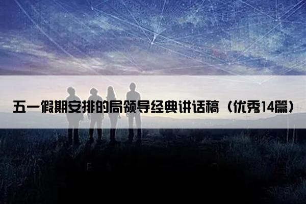 五一假期安排的局领导经典讲话稿（优秀14篇）