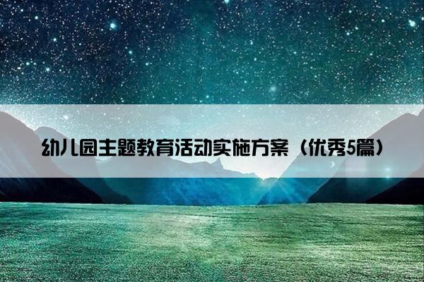 幼儿园主题教育活动实施方案（优秀5篇）