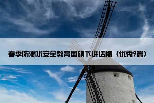 春季防溺水安全教育国旗下讲话稿（优秀9篇）
