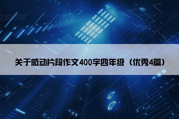关于感动片段作文400字四年级（优秀4篇）
