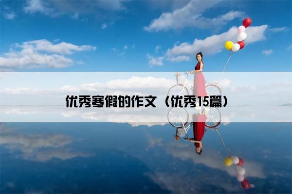 优秀寒假的作文(优秀15篇) 优秀寒假的作文(优秀15篇)