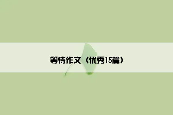等待作文（优秀15篇）