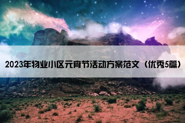 2023年物业小区元宵节活动方案范文（优秀5篇）