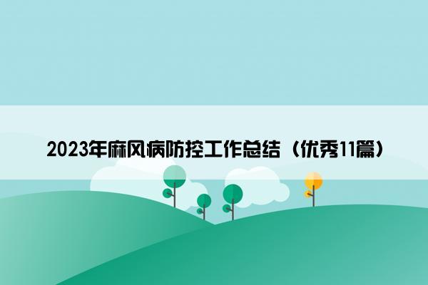 2023年麻风病防控工作总结(优秀11篇) 2023年麻风病防控工作总结(优秀11篇)