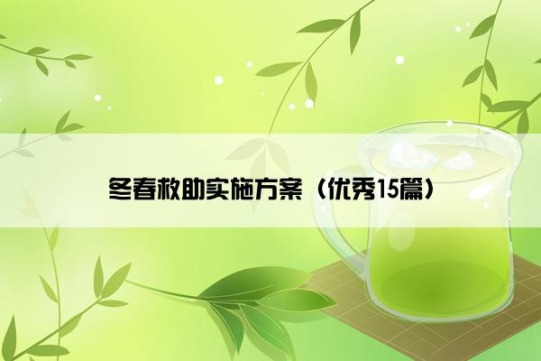 冬春救助实施方案(优秀15篇) 冬春救助实施方案(优秀15篇)