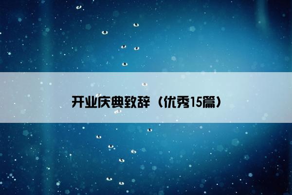 开业庆典致辞(优秀15篇) 开业庆典致辞(优秀15篇)
