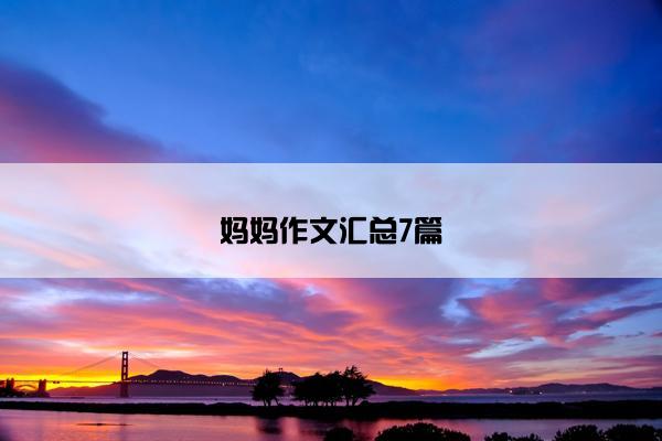 妈妈作文汇总7篇 妈妈作文汇总7篇