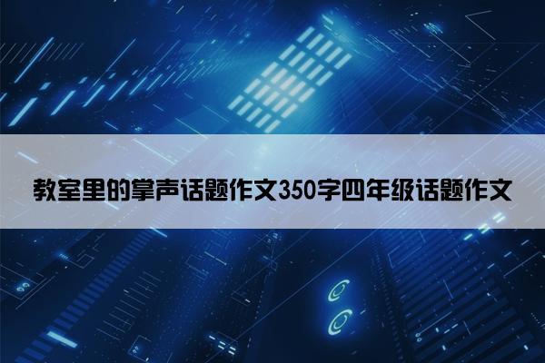 教室里的掌声话题作文350字四年级话题作文