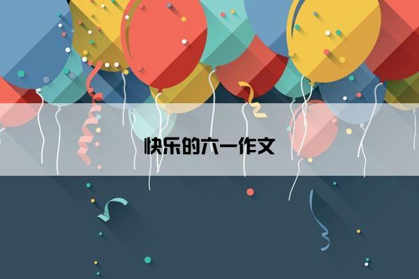 快乐的六一作文