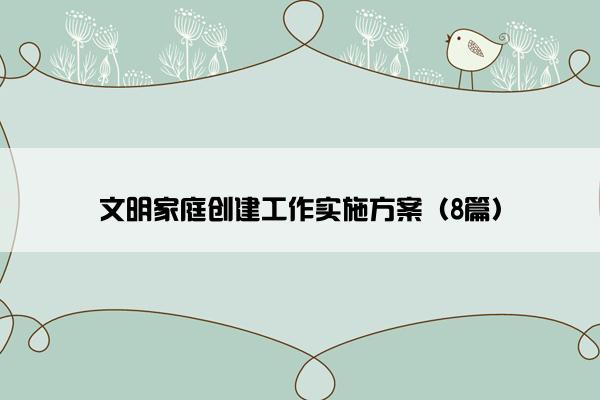 文明家庭创建工作实施方案(8篇) 文明家庭创建工作实施方案(8篇)