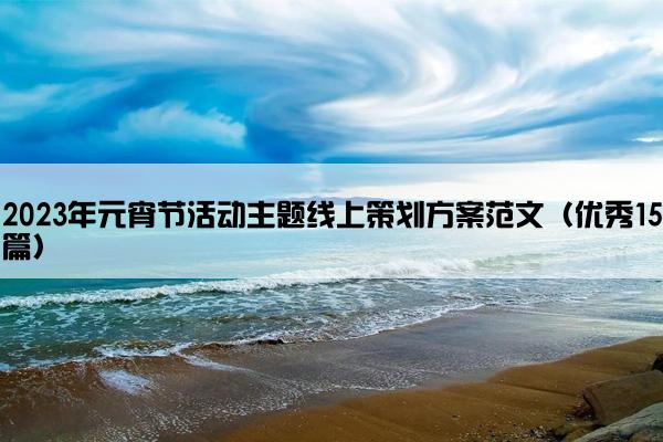 2023年元宵节活动主题线上策划方案范文（优秀15篇）