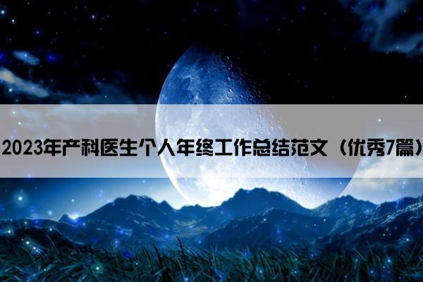 2023年产科医生个人年终工作总结范文(优秀7篇) 2023年产科医生个人年终工作总结范文(优秀7篇)