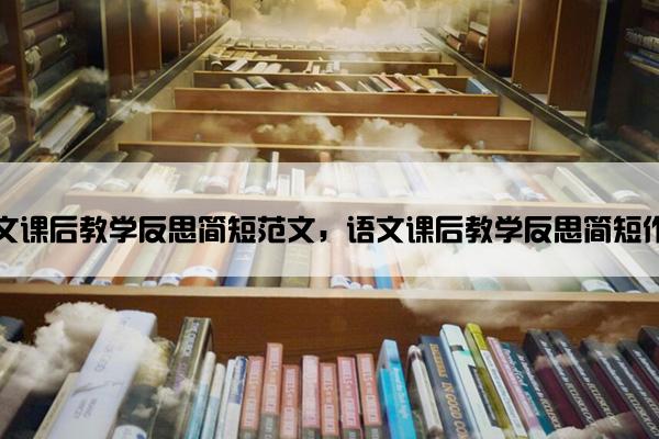 语文课后教学反思简短范文，语文课后教学反思简短作文