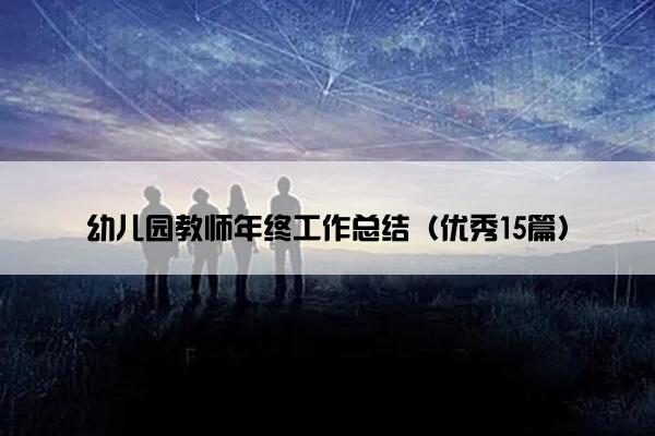 幼儿园教师年终工作总结(优秀15篇) 幼儿园教师年终工作总结(优秀15篇)