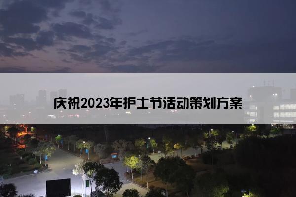庆祝2023年护士节活动策划方案