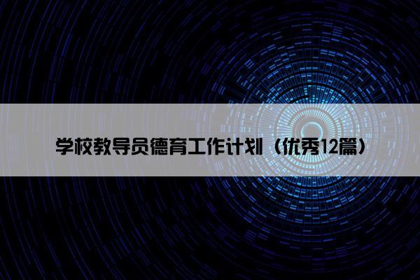 学校教导员德育工作计划(优秀12篇) 学校教导员德育工作计划(优秀12篇)