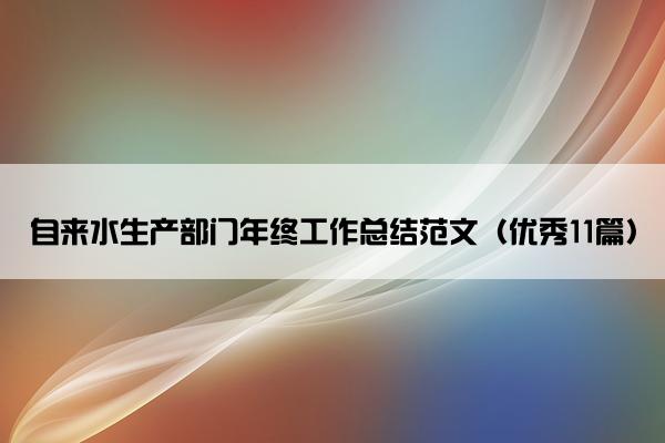 自来水生产部门年终工作总结范文（优秀11篇）
