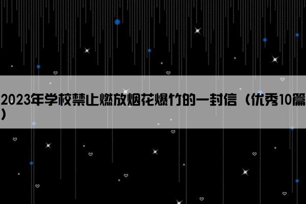 2023年学校禁止燃放烟花爆竹的一封信（优秀10篇）
