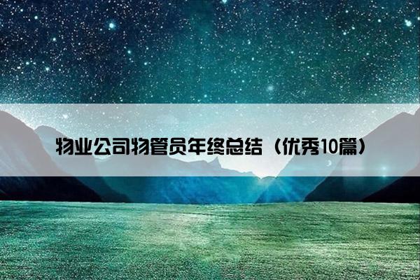 物业公司物管员年终总结(优秀10篇) 物业公司物管员年终总结(优秀10篇)