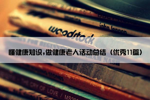 懂健康知识,做健康老人活动总结（优秀11篇）