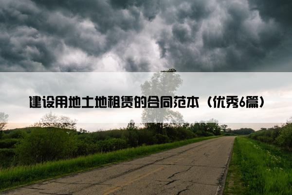 建设用地土地租赁的合同范本（优秀6篇）