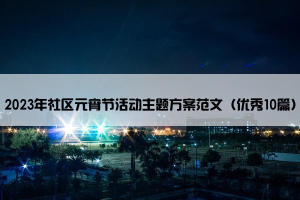 2023年社区元宵节活动主题方案范文（优秀10篇）