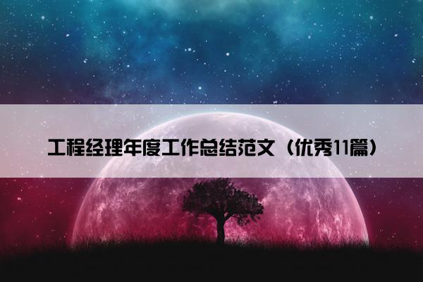 工程经理年度工作总结范文(优秀11篇) 工程经理年度工作总结范文(优秀11篇)