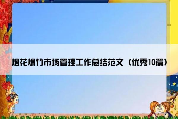烟花爆竹市场管理工作总结范文（优秀10篇）