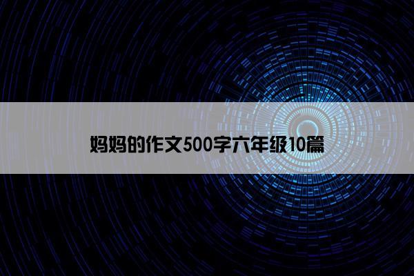 妈妈的作文500字六年级10篇