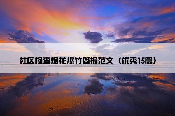 社区检查烟花爆竹简报范文（优秀15篇）