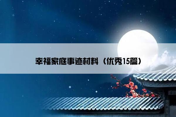 幸福家庭事迹材料(优秀15篇) 幸福家庭事迹材料(优秀15篇)
