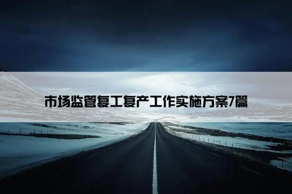 市场监管复工复产工作实施方案7篇