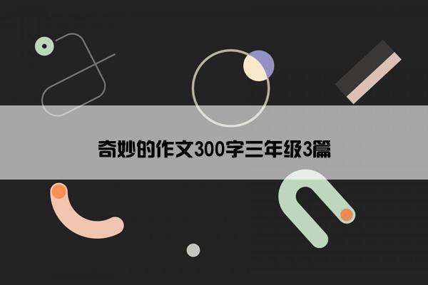 奇妙的作文300字三年级3篇