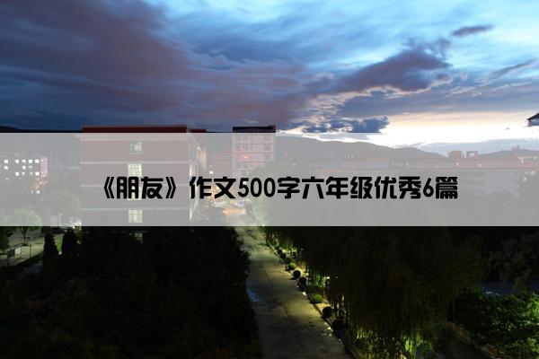 《朋友》作文500字六年级优秀6篇