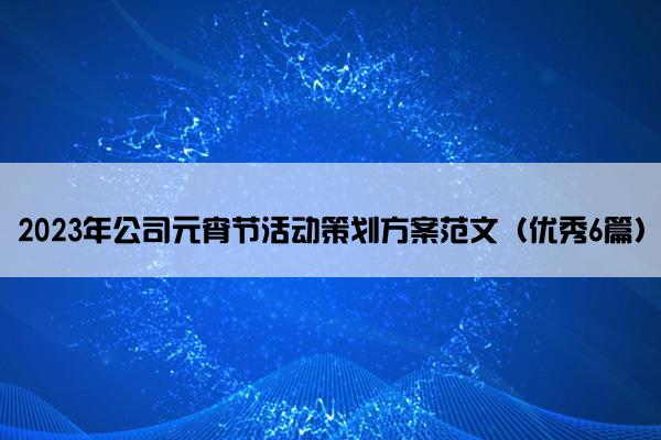 2023年公司元宵节活动策划方案范文（优秀6篇）