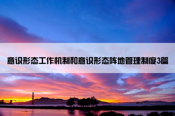 意识形态工作机制和意识形态阵地管理制度3篇