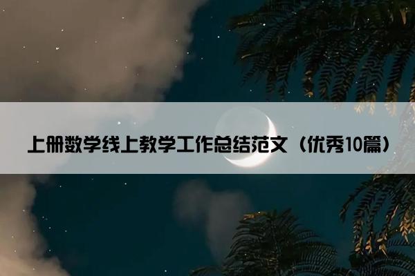 上册数学线上教学工作总结范文(优秀10篇) 上册数学线上教学工作总结范文(优秀10篇)