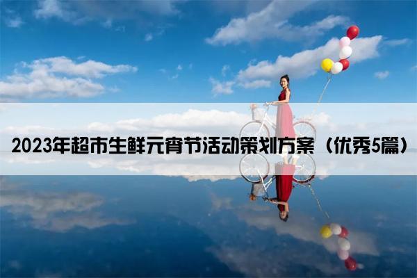 2023年超市生鲜元宵节活动策划方案（优秀5篇）