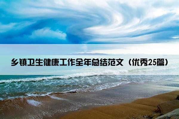 乡镇卫生健康工作全年总结范文（优秀25篇）