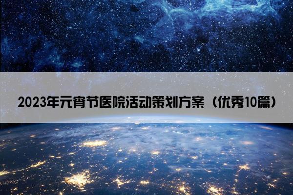 2023年元宵节医院活动策划方案（优秀10篇）