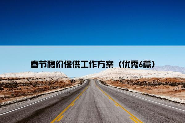 春节稳价保供工作方案(优秀6篇) 春节稳价保供工作方案(优秀6篇)